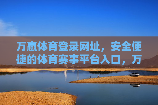 万赢体育登录网址,安全便捷的体育赛事平台入口,万赢体育登录网址,安全便捷的体育赛事平台入口 万赢体育登录网址,安全便捷的体育赛事平台入口,万赢体育登录网址,安全便捷的体育赛事平台入口