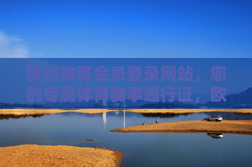 欧亿体育会员登录网站,您的专属体育赛事通行证,欧亿体育会员登录,您的专属体育赛事通行证 欧亿体育会员登录网站,您的专属体育赛事通行证,欧亿体育会员登录,您的专属体育赛事通行证
