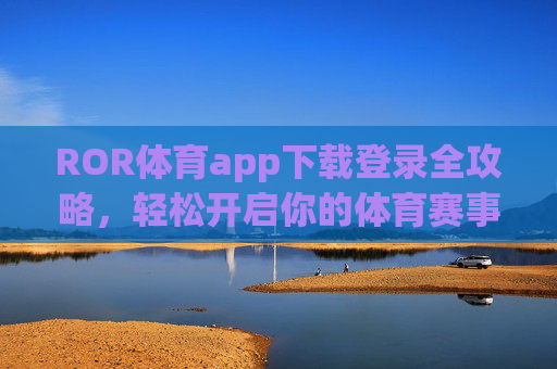 ROR体育app下载登录全攻略,轻松开启你的体育赛事新体验,ROR体育app下载登录全攻略,轻松开启体育赛事新体验 ROR体育app下载登录全攻略,轻松开启你的体育赛事新体验,ROR体育app下载登录全攻略,轻松开启体育赛事新体验