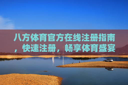 八方体育官方在线注册指南,快速注册,畅享体育盛宴,八方体育官方快速注册,畅享体育盛宴 八方体育官方在线注册指南,快速注册,畅享体育盛宴,八方体育官方快速注册,畅享体育盛宴