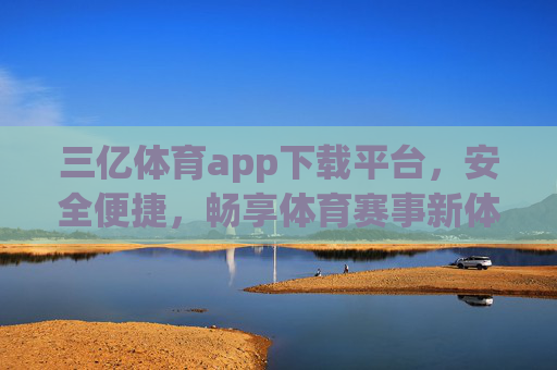 三亿体育app下载平台,安全便捷,畅享体育赛事新体验,三亿体育app下载平台,安全便捷畅享体育赛事新体验 三亿体育app下载平台,安全便捷,畅享体育赛事新体验,三亿体育app下载平台,安全便捷畅享体育赛事新体验