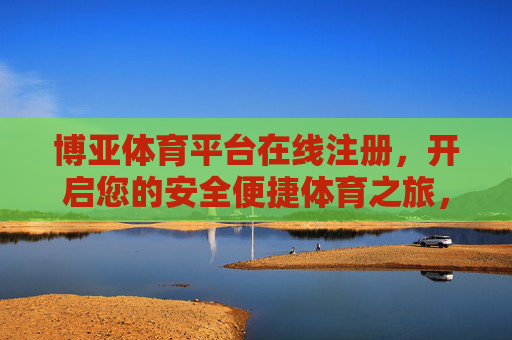 博亚体育平台在线注册，开启您的安全便捷体育之旅，博亚体育平台在线注册，安全便捷开启体育之旅