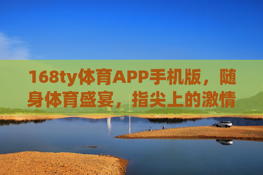168ty体育APP手机版,随身体育盛宴,指尖上的激情赛场,168ty体育APP手机版,随身体育盛宴,指尖上的激情赛场 168ty体育APP手机版,随身体育盛宴,指尖上的激情赛场,168ty体育APP手机版,随身体育盛宴,指尖上的激情赛场