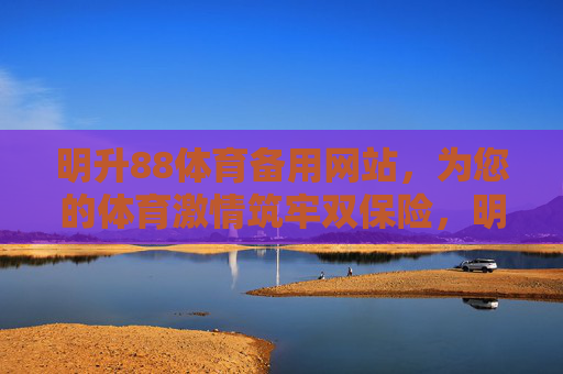 明升88体育备用网站,为您的体育激情筑牢双保险,明升88体育备用网站,为体育激情筑牢双保险 明升88体育备用网站,为您的体育激情筑牢双保险,明升88体育备用网站,为体育激情筑牢双保险