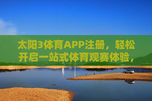 太阳3体育APP注册，轻松开启一站式体育观赛体验，注册太阳3体育APP，畅享一站式体育观赛