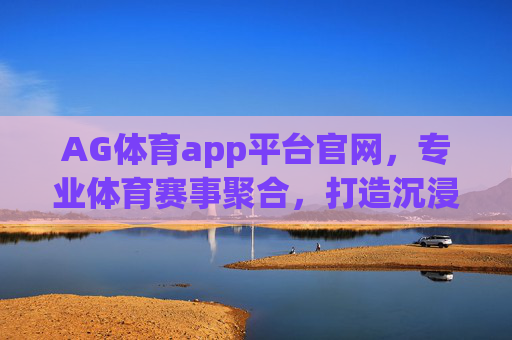 AG体育app平台官网，专业体育赛事聚合，打造沉浸式观赛与互动新体验，AG体育官网，专业赛事聚合，沉浸式观赛互动新体验