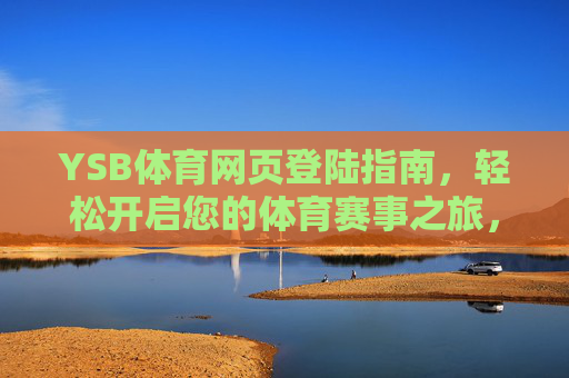 YSB体育网页登陆指南,轻松开启您的体育赛事之旅,YSB体育网页登陆指南,轻松开启您的体育赛事之旅 YSB体育网页登陆指南,轻松开启您的体育赛事之旅,YSB体育网页登陆指南,轻松开启您的体育赛事之旅