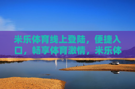 米乐体育线上登陆,便捷入口,畅享体育激情,米乐体育线上便捷入口,畅享体育激情 米乐体育线上登陆,便捷入口,畅享体育激情,米乐体育线上便捷入口,畅享体育激情