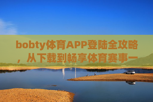 bobty体育APP登陆全攻略,从下载到畅享体育赛事一步到位,bobty体育APP全攻略,从下载到畅享赛事一步到位 bobty体育APP登陆全攻略,从下载到畅享体育赛事一步到位,bobty体育APP全攻略,从下载到畅享赛事一步到位