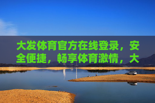 大发体育官方在线登录,安全便捷,畅享体育激情,大发体育官方在线登录,安全便捷,畅享体育激情 大发体育官方在线登录,安全便捷,畅享体育激情,大发体育官方在线登录,安全便捷,畅享体育激情