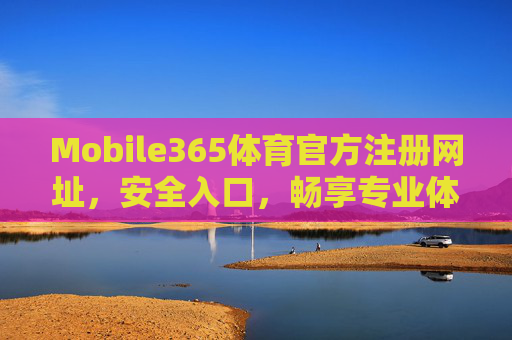 Mobile365体育官方注册网址,安全入口,畅享专业体育赛事体验,Mobile365体育官方注册,安全入口,畅享专业赛事体验 Mobile365体育官方注册网址,安全入口,畅享专业体育赛事体验,Mobile365体育官方注册,安全入口,畅享专业赛事体验