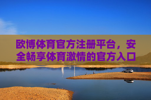 欧博体育官方注册平台,安全畅享体育激情的官方入口,欧博体育官方注册平台,安全畅享体育激情 欧博体育官方注册平台,安全畅享体育激情的官方入口,欧博体育官方注册平台,安全畅享体育激情
