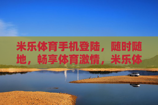 米乐体育手机登陆,随时随地,畅享体育激情,米乐体育手机登陆,随时随地畅享体育激情 米乐体育手机登陆,随时随地,畅享体育激情,米乐体育手机登陆,随时随地畅享体育激情