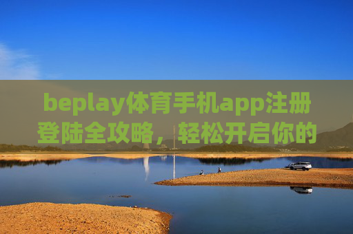 beplay体育手机app注册登陆全攻略，轻松开启你的体育赛事之旅，beplay体育手机app注册登陆全攻略，轻松开启体育赛事之旅