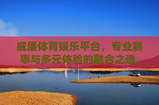 威廉体育娱乐平台,专业赛事与多元体验的融合之选,威廉体育娱乐平台,专业赛事与多元体验的融合之选 威廉体育娱乐平台,专业赛事与多元体验的融合之选,威廉体育娱乐平台,专业赛事与多元体验的融合之选