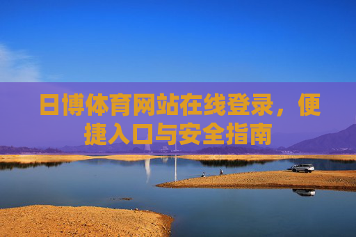 日博体育网站在线登录，便捷入口与安全指南