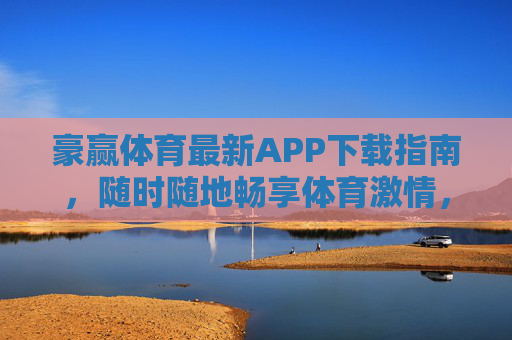 豪赢体育最新APP下载指南，随时随地畅享体育激情，豪赢体育最新APP下载指南，随时随地畅享体育激情