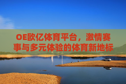 OE欧亿体育平台，激情赛事与多元体验的体育新地标，OE欧亿体育平台，激情赛事与多元体验的体育新地标