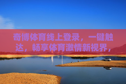 奇博体育线上登录,一键触达,畅享体育激情新视界,奇博体育一键触达,畅享体育激情新视界 奇博体育线上登录,一键触达,畅享体育激情新视界,奇博体育一键触达,畅享体育激情新视界