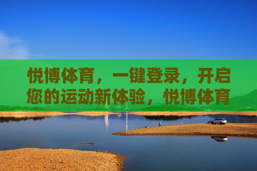 悦博体育,一键登录,开启您的运动新体验,悦博体育一键登录,开启运动新体验 悦博体育,一键登录,开启您的运动新体验,悦博体育一键登录,开启运动新体验