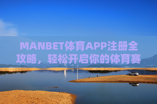 MANBET体育APP注册全攻略,轻松开启你的体育赛事之旅,MANBET体育APP注册全攻略,轻松开启体育赛事之旅 MANBET体育APP注册全攻略,轻松开启你的体育赛事之旅,MANBET体育APP注册全攻略,轻松开启体育赛事之旅