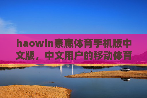 haowin豪赢体育手机版中文版,中文用户的移动体育观赛新选择,haowin豪赢体育手机版中文版,中文用户的移动体育观赛新选择 haowin豪赢体育手机版中文版,中文用户的移动体育观赛新选择,haowin豪赢体育手机版中文版,中文用户的移动体育观赛新选择
