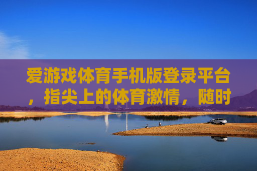 爱游戏体育手机版登录平台,指尖上的体育激情,随时随地的赛场狂欢,指尖赛场,随时随地燃情体育 爱游戏体育手机版登录平台,指尖上的体育激情,随时随地的赛场狂欢,指尖赛场,随时随地燃情体育