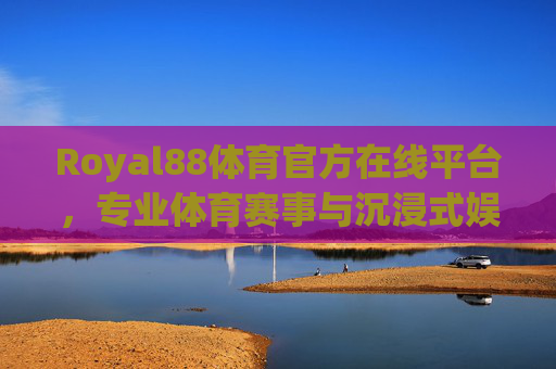 Royal88体育官方在线平台,专业体育赛事与沉浸式娱乐的融合之选,Royal88体育官方平台,专业赛事与沉浸娱乐的融合之选 Royal88体育官方在线平台,专业体育赛事与沉浸式娱乐的融合之选,Royal88体育官方平台,专业赛事与沉浸娱乐的融合之选
