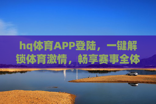 hq体育APP登陆,一键解锁体育激情,畅享赛事全体验,hq体育APP登陆,一键解锁激情,畅享赛事全体验 hq体育APP登陆,一键解锁体育激情,畅享赛事全体验,hq体育APP登陆,一键解锁激情,畅享赛事全体验