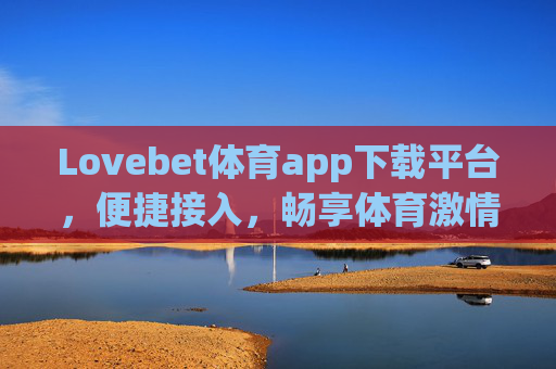 Lovebet体育app下载平台,便捷接入,畅享体育激情,Lovebet体育app下载平台,便捷接入,畅享体育激情 Lovebet体育app下载平台,便捷接入,畅享体育激情,Lovebet体育app下载平台,便捷接入,畅享体育激情