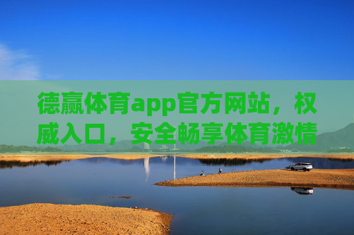 德赢体育app官方网站,权威入口,安全畅享体育激情,德赢体育app官方权威入口,安全畅享体育激情 德赢体育app官方网站,权威入口,安全畅享体育激情,德赢体育app官方权威入口,安全畅享体育激情