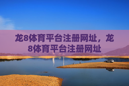 龙8体育平台注册网址,龙8体育平台注册网址 龙8体育平台注册网址,龙8体育平台注册网址