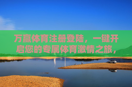万赢体育注册登陆，一键开启您的专属体育激情之旅，万赢体育注册登陆，一键开启专属体育激情之旅