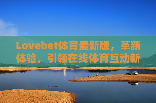 Lovebet体育最新版,革新体验,引领在线体育互动新潮流,Lovebet体育最新版,革新体验,引领在线体育互动新潮流 Lovebet体育最新版,革新体验,引领在线体育互动新潮流,Lovebet体育最新版,革新体验,引领在线体育互动新潮流