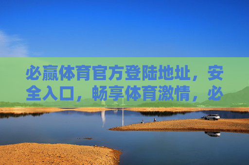 必赢体育官方登陆地址,安全入口,畅享体育激情,必赢体育官方登陆,安全入口,畅享体育激情 必赢体育官方登陆地址,安全入口,畅享体育激情,必赢体育官方登陆,安全入口,畅享体育激情