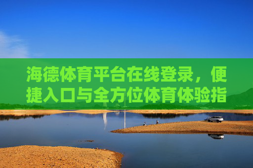 海德体育平台在线登录,便捷入口与全方位体育体验指南,海德体育平台在线登录,便捷入口与全方位体验指南 海德体育平台在线登录,便捷入口与全方位体育体验指南,海德体育平台在线登录,便捷入口与全方位体验指南