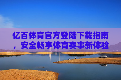 亿百体育官方登陆下载指南,安全畅享体育赛事新体验,亿百体育官方下载指南,安全畅享体育赛事新体验 亿百体育官方登陆下载指南,安全畅享体育赛事新体验,亿百体育官方下载指南,安全畅享体育赛事新体验