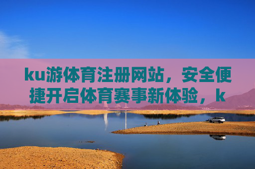 ku游体育注册网站,安全便捷开启体育赛事新体验,ku游体育注册网站,安全便捷开启赛事新体验 ku游体育注册网站,安全便捷开启体育赛事新体验,ku游体育注册网站,安全便捷开启赛事新体验