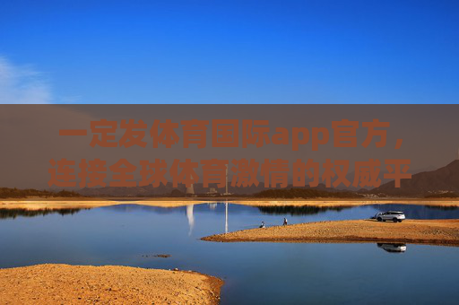 一定发体育国际app官方,连接全球体育激情的权威平台 一定发体育国际app官方,连接全球体育激情的权威平台