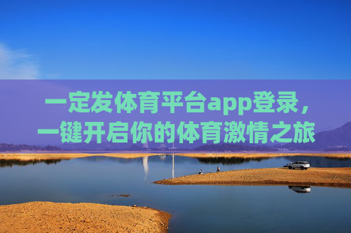 一定发体育平台app登录,一键开启你的体育激情之旅,体育平台app一键登录,开启你的激情之旅 一定发体育平台app登录,一键开启你的体育激情之旅,体育平台app一键登录,开启你的激情之旅