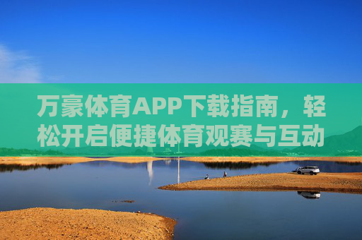 万豪体育APP下载指南,轻松开启便捷体育观赛与互动体验之旅,万豪体育APP下载指南,开启便捷体育观赛与互动体验之旅 万豪体育APP下载指南,轻松开启便捷体育观赛与互动体验之旅,万豪体育APP下载指南,开启便捷体育观赛与互动体验之旅