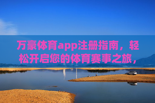 万豪体育app注册指南，轻松开启您的体育赛事之旅，万豪体育app注册指南，轻松开启体育赛事之旅