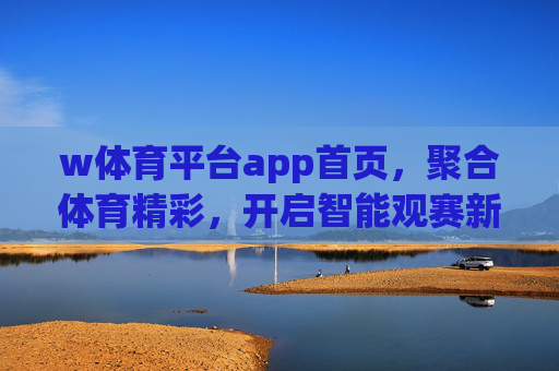 w体育平台app首页,聚合体育精彩,开启智能观赛新体验,w体育app,聚合精彩,智启观赛新体验 w体育平台app首页,聚合体育精彩,开启智能观赛新体验,w体育app,聚合精彩,智启观赛新体验