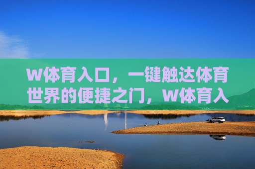 W体育入口,一键触达体育世界的便捷之门,W体育入口,一键触达体育世界的便捷之门 W体育入口,一键触达体育世界的便捷之门,W体育入口,一键触达体育世界的便捷之门