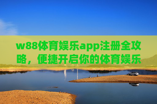 w88体育娱乐app注册全攻略,便捷开启你的体育娱乐新体验,w88体育娱乐app注册全攻略,便捷开启体育娱乐新体验 w88体育娱乐app注册全攻略,便捷开启你的体育娱乐新体验,w88体育娱乐app注册全攻略,便捷开启体育娱乐新体验