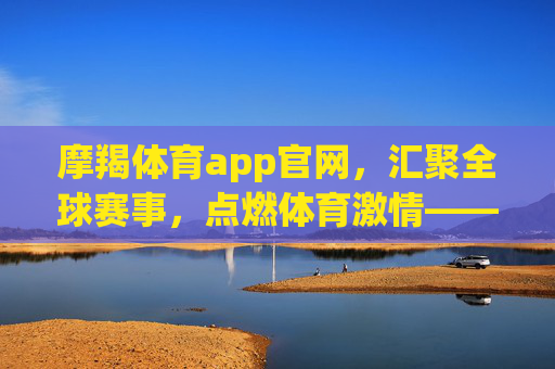 摩羯体育app官网,汇聚全球赛事,点燃体育激情——你的专属体育赛事服务平台,摩羯体育app官网,汇聚全球赛事,点燃体育激情 摩羯体育app官网,汇聚全球赛事,点燃体育激情——你的专属体育赛事服务平台,摩羯体育app官网,汇聚全球赛事,点燃体育激情