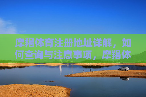 摩羯体育注册地址详解,如何查询与注意事项,摩羯体育注册地址详解,查询方法与注意事项 摩羯体育注册地址详解,如何查询与注意事项,摩羯体育注册地址详解,查询方法与注意事项