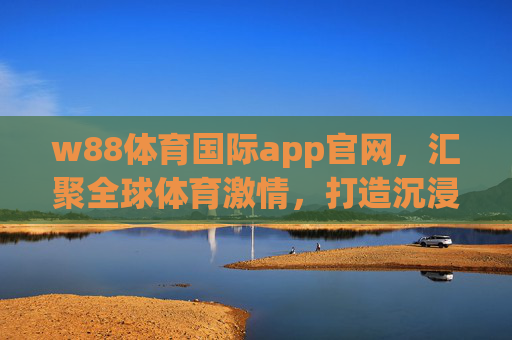 w88体育国际app官网,汇聚全球体育激情,打造沉浸式赛事体验平台,w88体育国际app,汇聚全球体育激情,打造沉浸式赛事体验平台 w88体育国际app官网,汇聚全球体育激情,打造沉浸式赛事体验平台,w88体育国际app,汇聚全球体育激情,打造沉浸式赛事体验平台