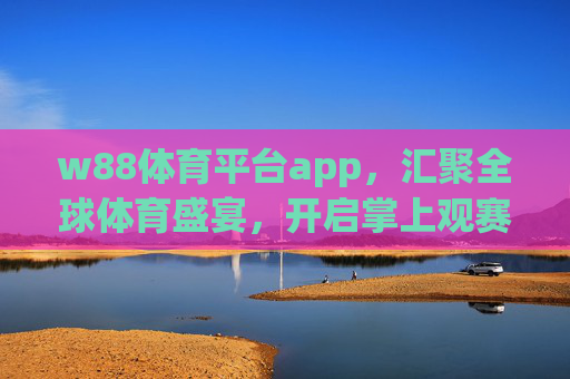 w88体育平台app,汇聚全球体育盛宴,开启掌上观赛新体验,w88体育平台app,汇聚全球体育盛宴,掌上观赛新体验 w88体育平台app,汇聚全球体育盛宴,开启掌上观赛新体验,w88体育平台app,汇聚全球体育盛宴,掌上观赛新体验