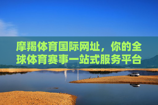 摩羯体育国际网址,你的全球体育赛事一站式服务平台,摩羯体育国际网址,全球体育赛事一站式服务平台 摩羯体育国际网址,你的全球体育赛事一站式服务平台,摩羯体育国际网址,全球体育赛事一站式服务平台
